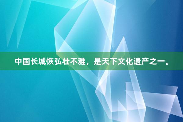 中国长城恢弘壮不雅，是天下文化遗产之一。